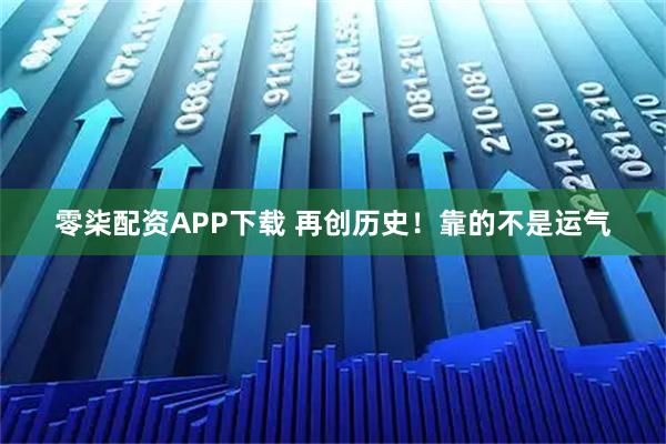 零柒配资APP下载 再创历史！靠的不是运气