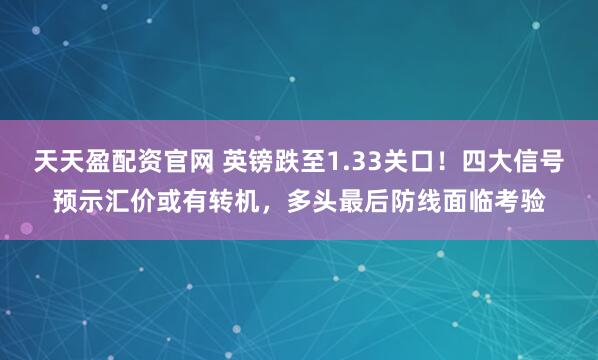 天天盈配资官网 英镑跌至1.33关口!四大信号预示汇价或有转机,多头最后防线面临考验
