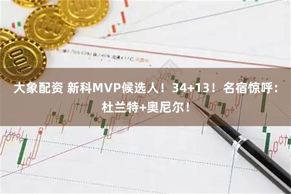 大象配资 新科MVP候选人！34+13！名宿惊呼：杜兰特+奥尼尔！