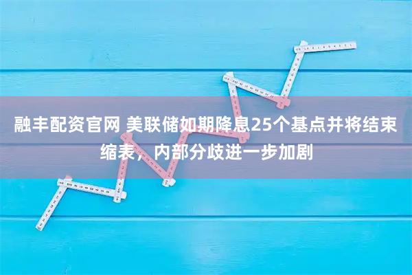 融丰配资官网 美联储如期降息25个基点并将结束缩表，内部分歧进一步加剧