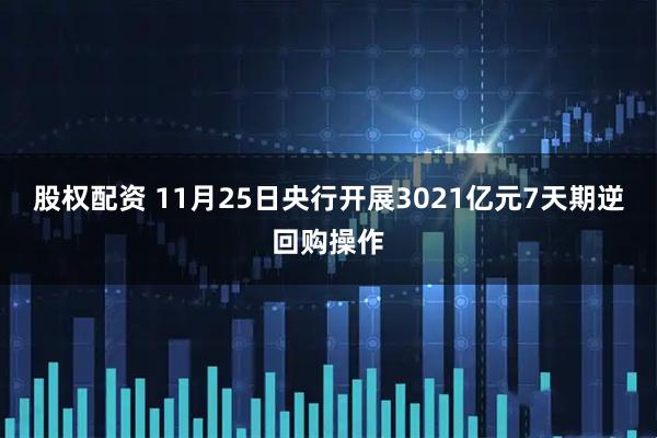 股权配资 11月25日央行开展3021亿元7天期逆回购操作