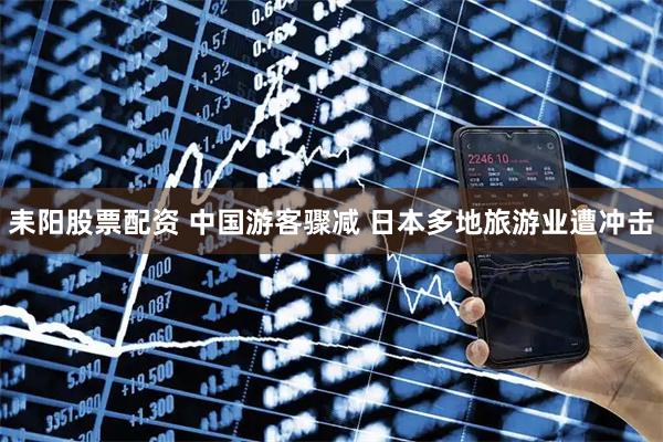 耒阳股票配资 中国游客骤减 日本多地旅游业遭冲击