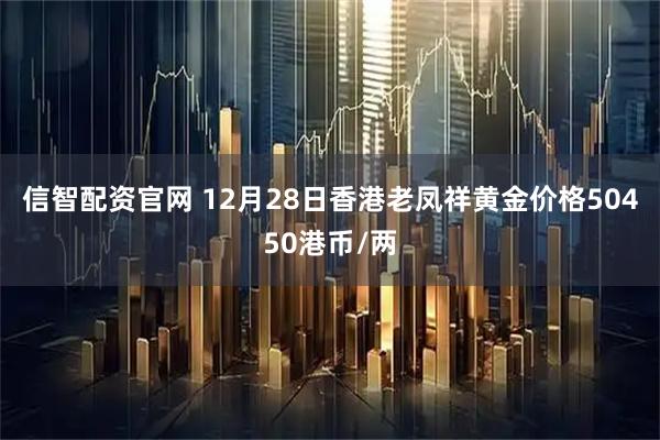 信智配资官网 12月28日香港老凤祥黄金价格50450港币/两