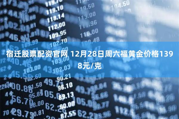 宿迁股票配资官网 12月28日周六福黄金价格1398元/克