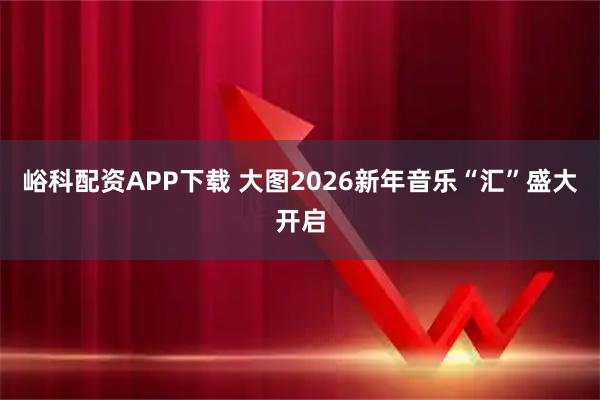 峪科配资APP下载 大图2026新年音乐“汇”盛大开启