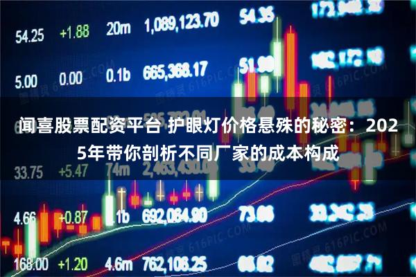 闻喜股票配资平台 护眼灯价格悬殊的秘密：2025年带你剖析不同厂家的成本构成